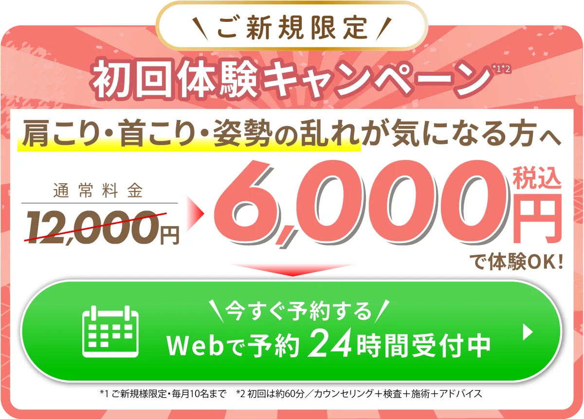 ご新規限定　初回体験キャンペーン 肩こり・首こり・姿勢の乱れが気になる方へ　通常料金12000円→税込6000円　今すぐ予約する　webで予約24時間受付中
