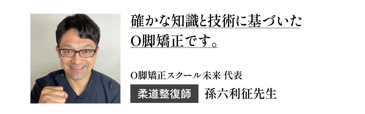 確かな知識と技術に基づいた0脚矯正です。O脚矯正スクール未来代表柔道整復師 孫六利征先生