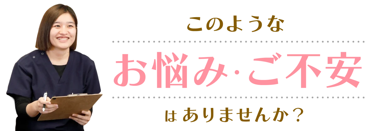 このようなお悩み・ご不安はありませんか？